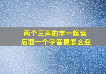 两个三声的字一起读 后面一个字音要怎么变